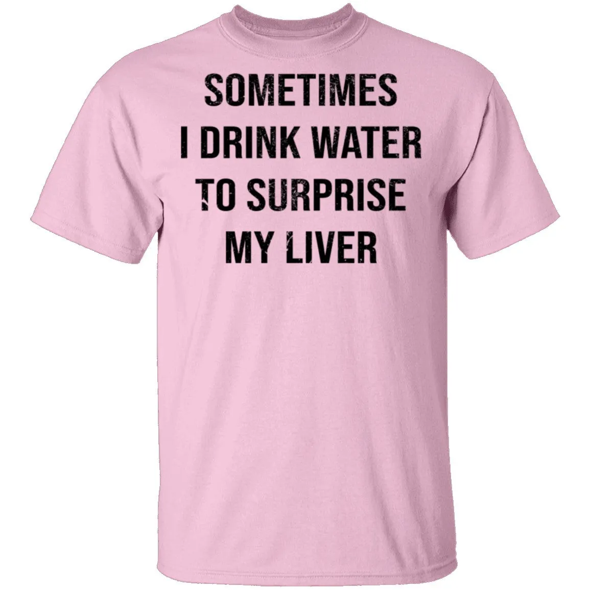 Sometimes I drink Water To Surprise My  Liver T-Shirt