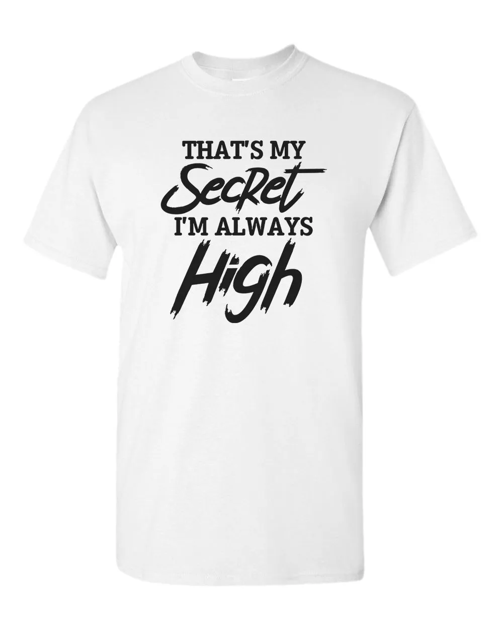 That's my secret, i'm always high t-shirt